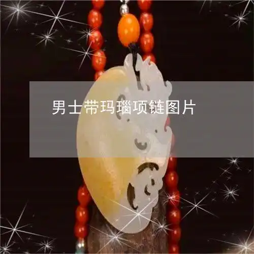  手把手教你男士带玛瑙项链图片男士带玛瑙项链图片大全今日更新实时翡玉专栏