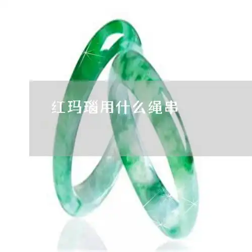 红玛瑙用什么绳串红玛瑙手串怎么穿 红玛瑙用什么绳串红玛瑙手串怎么穿